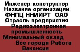 Инженер-конструктор › Название организации ­ ФНПЦ ННИИРТ, ОАО › Отрасль предприятия ­ Радиоэлектронная промышленность › Минимальный оклад ­ 14 000 - Все города Работа » Вакансии   . Мурманская обл.,Оленегорск г.